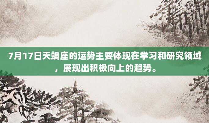 7月17日天蝎座的运势主要体现在学习和研究领域，展现出积极向上的趋势。