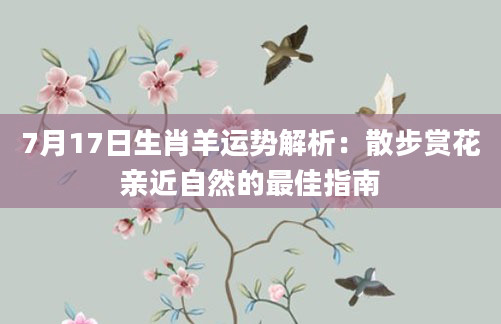 7月17日生肖羊运势解析：散步赏花亲近自然的最佳指南