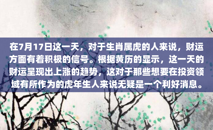 在7月17日这一天，对于生肖属虎的人来说，财运方面有着积极的信号。根据黄历的显示，这一天的财运呈现出上涨的趋势，这对于那些想要在投资领域有所作为的虎年生人来说无疑是一个利好消息。