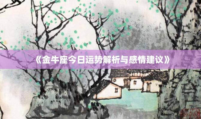 《金牛座今日运势解析与感情建议》