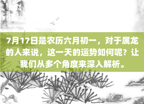 7月17日是农历六月初一，对于属龙的人来说，这一天的运势如何呢？让我们从多个角度来深入解析。