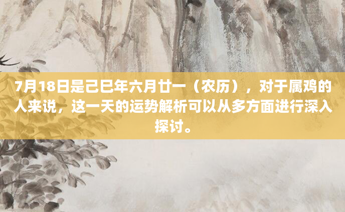 7月18日是己巳年六月廿一（农历），对于属鸡的人来说，这一天的运势解析可以从多方面进行深入探讨。