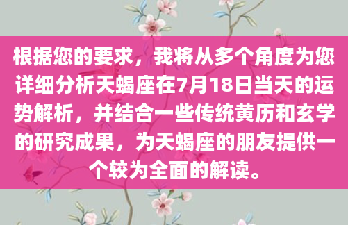 根据您的要求，我将从多个角度为您详细分析天蝎座在7月18日当天的运势解析，并结合一些传统黄历和玄学的研究成果，为天蝎座的朋友提供一个较为全面的解读。