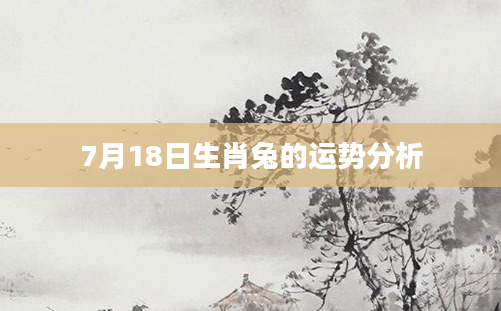 7月18日生肖兔的运势分析
