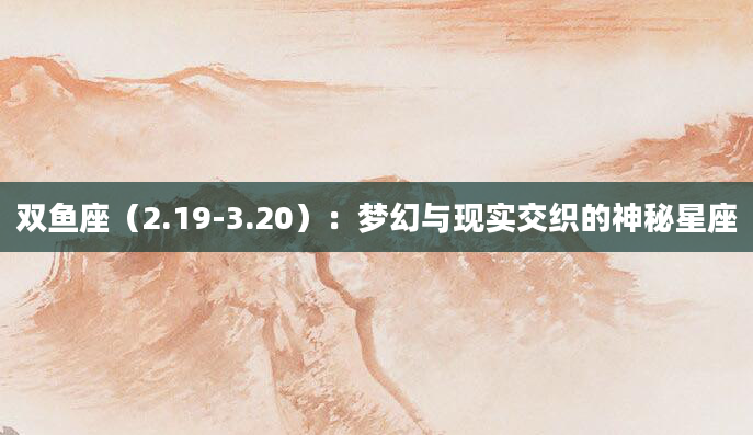 双鱼座（2.19-3.20）：梦幻与现实交织的神秘星座