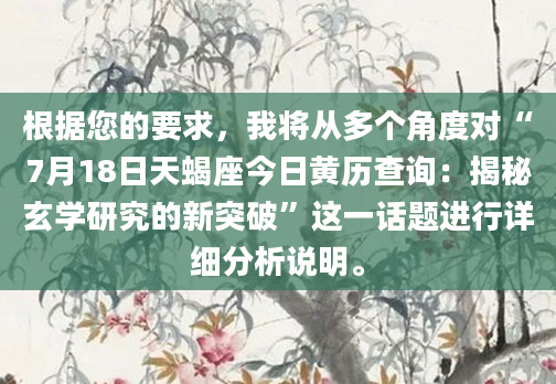 根据您的要求，我将从多个角度对“7月18日天蝎座今日黄历查询：揭秘玄学研究的新突破”这一话题进行详细分析说明。