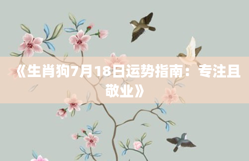 《生肖狗7月18日运势指南：专注且敬业》
