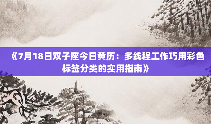 《7月18日双子座今日黄历：多线程工作巧用彩色标签分类的实用指南》