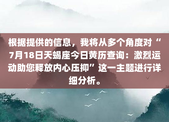 根据提供的信息，我将从多个角度对“7月18日天蝎座今日黄历查询：激烈运动助您释放内心压抑”这一主题进行详细分析。