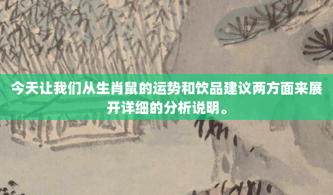 今天让我们从生肖鼠的运势和饮品建议两方面来展开详细的分析说明。