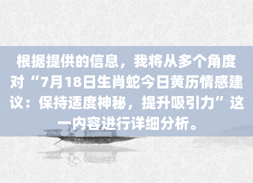 根据提供的信息，我将从多个角度对“7月18日生肖蛇今日黄历情感建议：保持适度神秘，提升吸引力”这一内容进行详细分析。