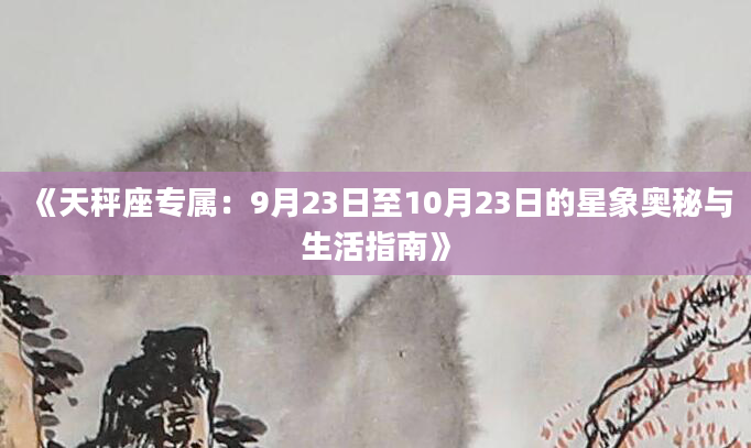 《天秤座专属：9月23日至10月23日的星象奥秘与生活指南》
