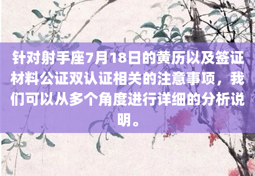 针对射手座7月18日的黄历以及签证材料公证双认证相关的注意事项，我们可以从多个角度进行详细的分析说明。