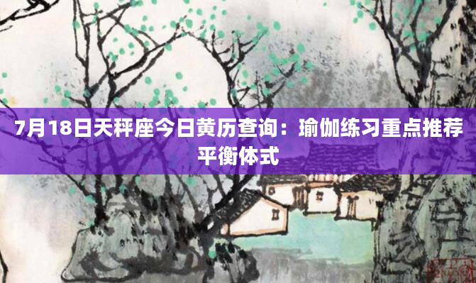 7月18日天秤座今日黄历查询：瑜伽练习重点推荐平衡体式