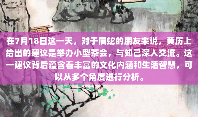 在7月18日这一天，对于属蛇的朋友来说，黄历上给出的建议是举办小型茶会，与知己深入交流。这一建议背后蕴含着丰富的文化内涵和生活智慧，可以从多个角度进行分析。