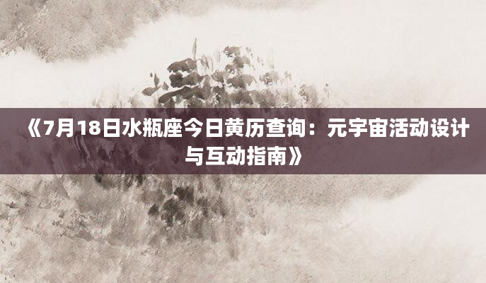 《7月18日水瓶座今日黄历查询：元宇宙活动设计与互动指南》