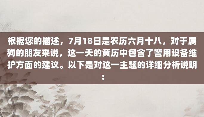 根据您的描述，7月18日是农历六月十八，对于属狗的朋友来说，这一天的黄历中包含了警用设备维护方面的建议。以下是对这一主题的详细分析说明：