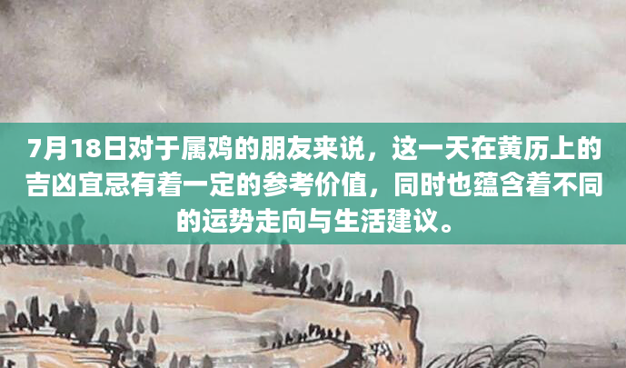 7月18日对于属鸡的朋友来说，这一天在黄历上的吉凶宜忌有着一定的参考价值，同时也蕴含着不同的运势走向与生活建议。
