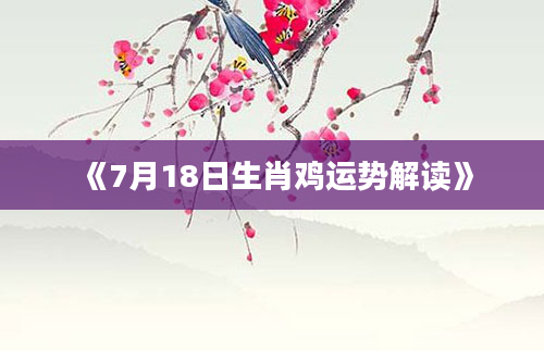 《7月18日生肖鸡运势解读》