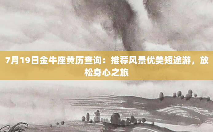 7月19日金牛座黄历查询：推荐风景优美短途游，放松身心之旅