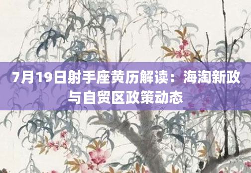 7月19日射手座黄历解读：海淘新政与自贸区政策动态