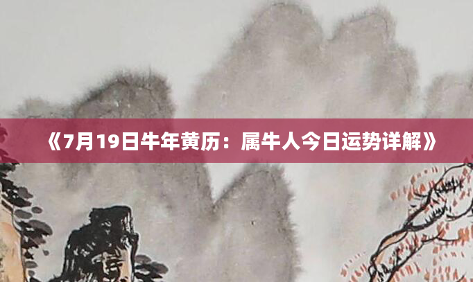 《7月19日牛年黄历：属牛人今日运势详解》