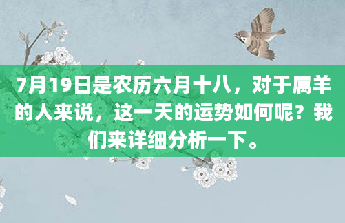 7月19日是农历六月十八，对于属羊的人来说，这一天的运势如何呢？我们来详细分析一下。