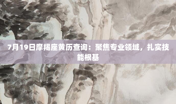 7月19日摩羯座黄历查询：聚焦专业领域，扎实技能根基