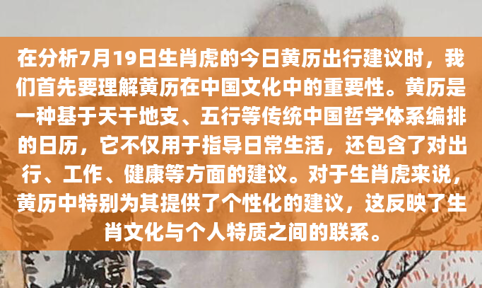 在分析7月19日生肖虎的今日黄历出行建议时，我们首先要理解黄历在中国文化中的重要性。黄历是一种基于天干地支、五行等传统中国哲学体系编排的日历，它不仅用于指导日常生活，还包含了对出行、工作、健康等方面的建议。对于生肖虎来说，黄历中特别为其提供了个性化的建议，这反映了生肖文化与个人特质之间的联系。