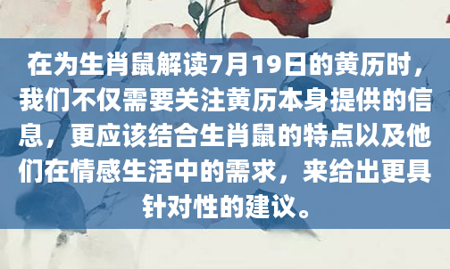 在为生肖鼠解读7月19日的黄历时，我们不仅需要关注黄历本身提供的信息，更应该结合生肖鼠的特点以及他们在情感生活中的需求，来给出更具针对性的建议。