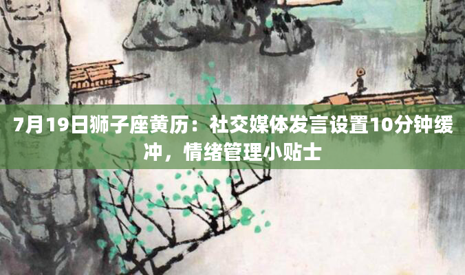 7月19日狮子座黄历：社交媒体发言设置10分钟缓冲，情绪管理小贴士