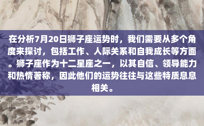 在分析7月20日狮子座运势时，我们需要从多个角度来探讨，包括工作、人际关系和自我成长等方面。狮子座作为十二星座之一，以其自信、领导能力和热情著称，因此他们的运势往往与这些特质息息相关。