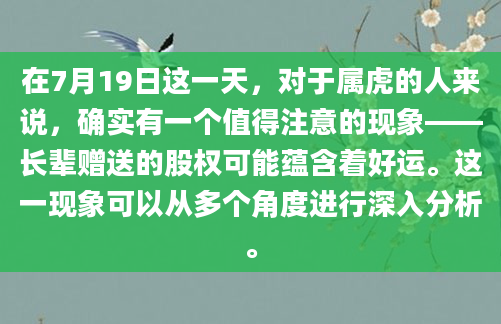 在7月19日这一天，对于属虎的人来说，确实有一个值得注意的现象——长辈赠送的股权可能蕴含着好运。这一现象可以从多个角度进行深入分析。