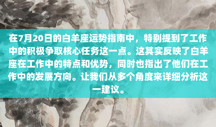在7月20日的白羊座运势指南中，特别提到了工作中的积极争取核心任务这一点。这其实反映了白羊座在工作中的特点和优势，同时也指出了他们在工作中的发展方向。让我们从多个角度来详细分析这一建议。