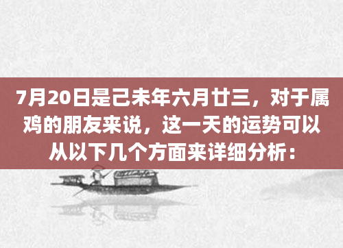 7月20日是己未年六月廿三，对于属鸡的朋友来说，这一天的运势可以从以下几个方面来详细分析：