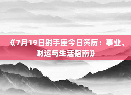 《7月19日射手座今日黄历：事业、财运与生活指南》