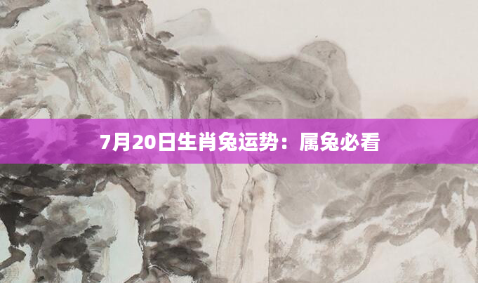7月20日生肖兔运势：属兔必看