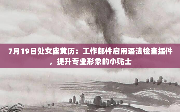 7月19日处女座黄历：工作邮件启用语法检查插件，提升专业形象的小贴士