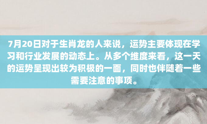 7月20日对于生肖龙的人来说，运势主要体现在学习和行业发展的动态上。从多个维度来看，这一天的运势呈现出较为积极的一面，同时也伴随着一些需要注意的事项。