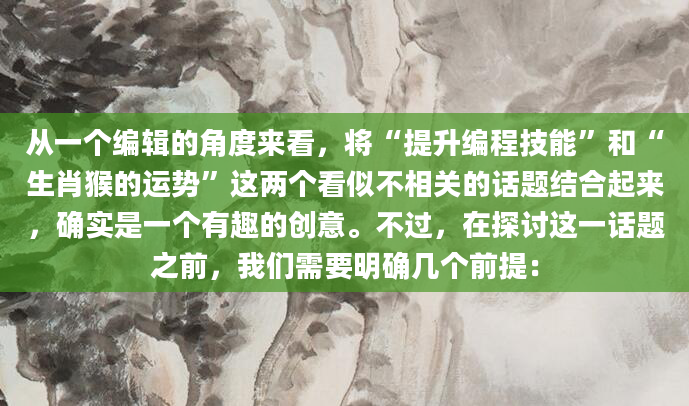 从一个编辑的角度来看，将“提升编程技能”和“生肖猴的运势”这两个看似不相关的话题结合起来，确实是一个有趣的创意。不过，在探讨这一话题之前，我们需要明确几个前提：
