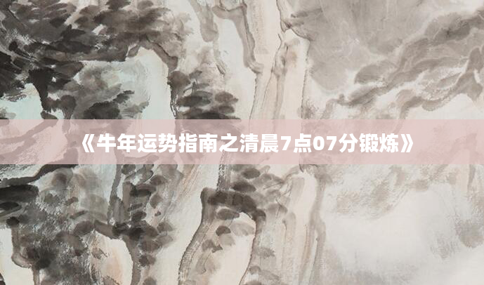 《牛年运势指南之清晨7点07分锻炼》