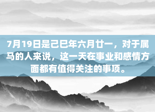 7月19日是己巳年六月廿一，对于属马的人来说，这一天在事业和感情方面都有值得关注的事项。