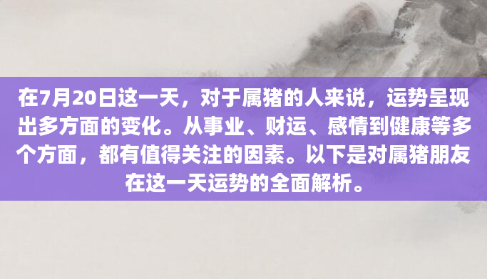 在7月20日这一天，对于属猪的人来说，运势呈现出多方面的变化。从事业、财运、感情到健康等多个方面，都有值得关注的因素。以下是对属猪朋友在这一天运势的全面解析。