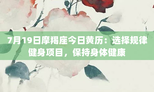 7月19日摩羯座今日黄历：选择规律健身项目，保持身体健康