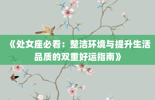 《处女座必看：整洁环境与提升生活品质的双重好运指南》