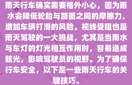 雨天行车确实需要格外小心，因为雨水会降低轮胎与路面之间的摩擦力，增加车辆打滑的风险。视线受阻也是雨天驾驶的一大挑战，尤其是当雨水与车灯的灯光相互作用时，容易造成眩光，影响驾驶员的视野。为了确保行车安全，以下是一些雨天行车的关键技巧。