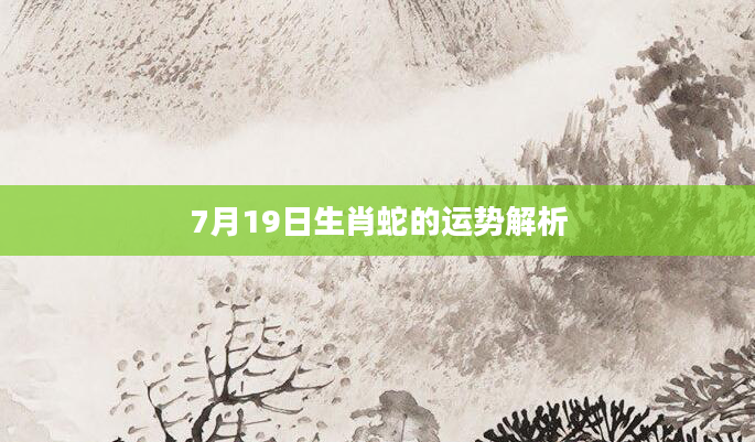7月19日生肖蛇的运势解析