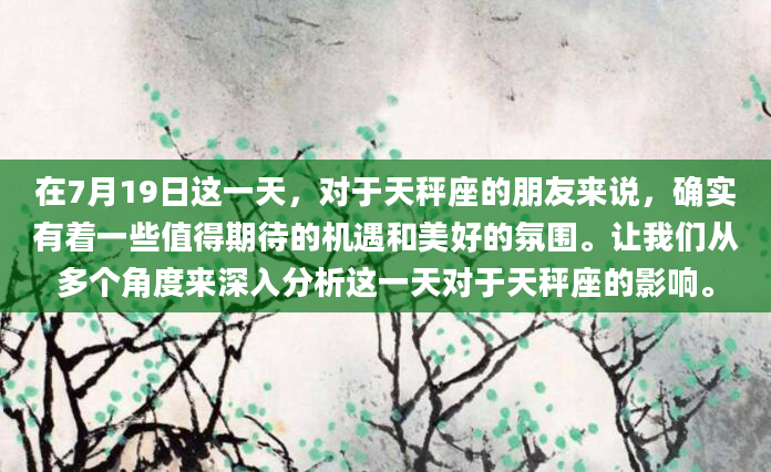 在7月19日这一天，对于天秤座的朋友来说，确实有着一些值得期待的机遇和美好的氛围。让我们从多个角度来深入分析这一天对于天秤座的影响。