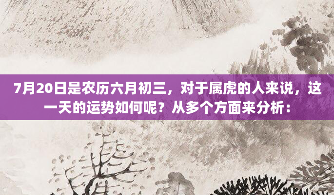 7月20日是农历六月初三，对于属虎的人来说，这一天的运势如何呢？从多个方面来分析：