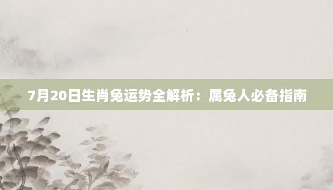 7月20日生肖兔运势全解析：属兔人必备指南